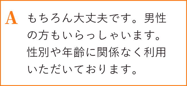 もちろん大丈夫です。男性の方もいらっしゃいます。性別や年齢に関係なく利用いただいております。